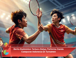 Berita Badminton Terbaru Bahas Performa Ganda Campuran Indonesia Di Turnamen