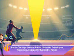 Berita Olahraga Terbaru Bahas Dinamika Persaingan Klasemen Jelang Akhir Kompetisi Resmi