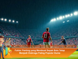 Faktor Penting yang Membuat Sepak Bola Tetap Menjadi Olahraga Paling Populer Dunia