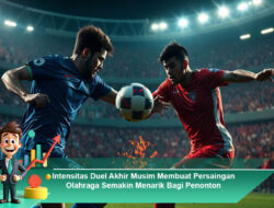 Intensitas Duel Akhir Musim Membuat Persaingan Olahraga Semakin Menarik Bagi Penonton
