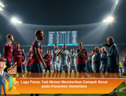 Laga Panas Tadi Malam Memberikan Dampak Besar pada Klasemen Sementara