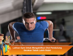 Latihan Gym Untuk Mengaktifkan Otot Pendukung Gerakan Tubuh Lebih Stabil