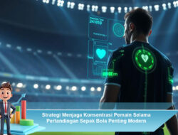 Strategi Menjaga Konsentrasi Pemain Selama Pertandingan Sepak Bola Penting Modern
