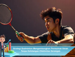 Strategi Badminton Mengembangkan Permainan Aman Tanpa Kehilangan Efektivitas Serangan