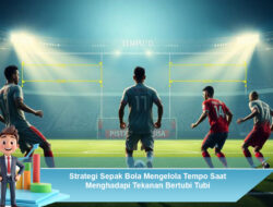 Strategi Sepak Bola Mengelola Tempo Saat Menghadapi Tekanan Bertubi Tubi