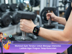 Workout Gym Terukur Untuk Menjaga Intensitas Latihan Agar Progres Tetap Konsisten