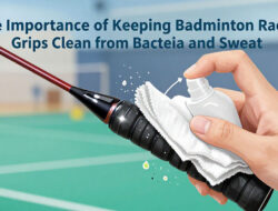Pentingnya Menjaga Kebersihan Grip Raket Badminton Dari Bakteri Dan Keringat Yang Menempel